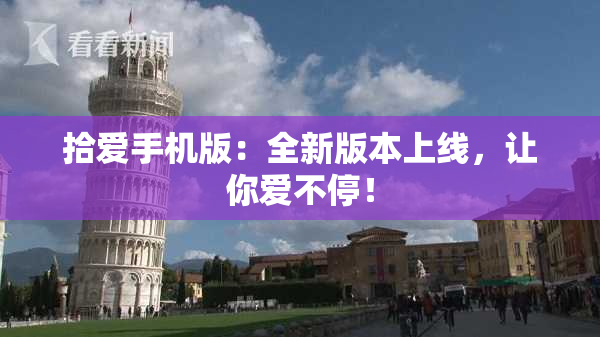 拾爱手机版：全新版本上线，让你爱不停！
