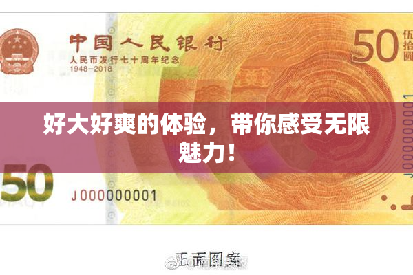 好大好爽的体验，带你感受无限魅力！