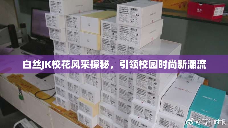 白丝JK校花风采探秘，引领校园时尚新潮流