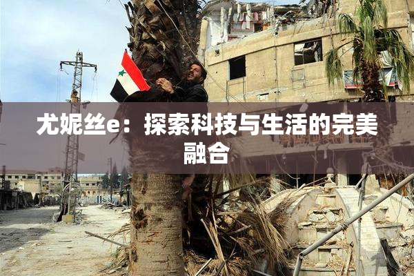 尤妮丝e：探索科技与生活的完美融合