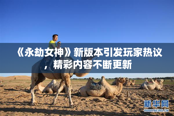 《永劫女神》新版本引发玩家热议，精彩内容不断更新