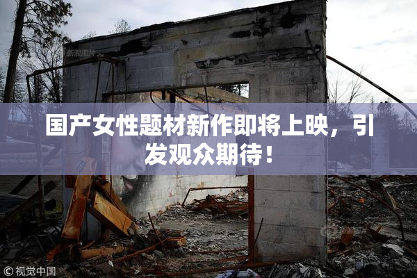 国产女性题材新作即将上映，引发观众期待！
