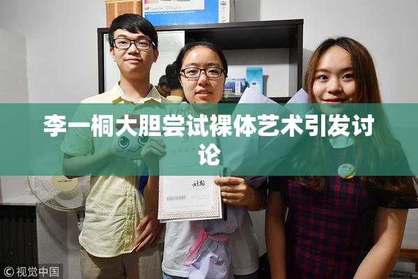 李一桐大胆尝试裸体艺术引发讨论