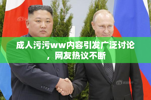 成人污污ww内容引发广泛讨论，网友热议不断