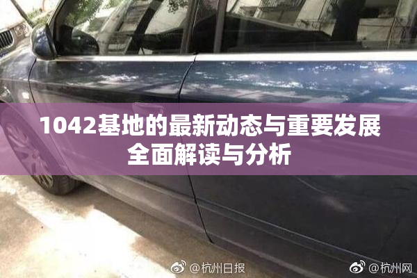 1042基地的最新动态与重要发展全面解读与分析
