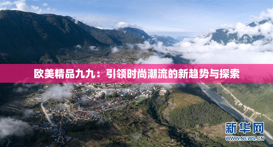 欧美精品九九：引领时尚潮流的新趋势与探索