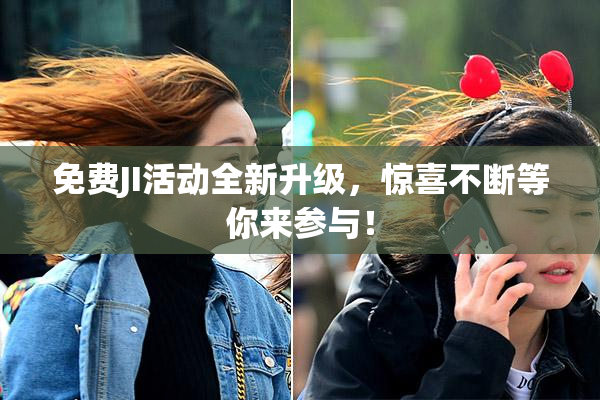 免费JI活动全新升级，惊喜不断等你来参与！