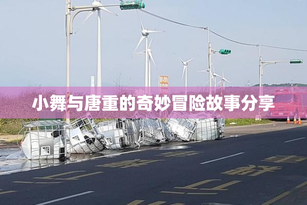 小舞与唐重的奇妙冒险故事分享
