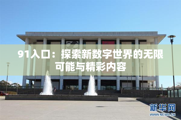 91入口：探索新数字世界的无限可能与精彩内容