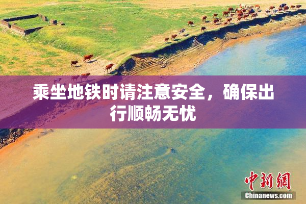 乘坐地铁时请注意安全，确保出行顺畅无忧