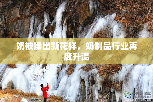奶被揉出新花样，奶制品行业再度升温