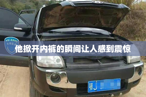 他掀开内裤的瞬间让人感到震惊