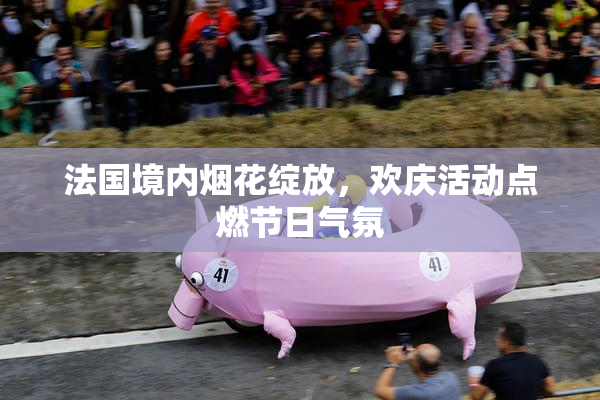 法国境内烟花绽放，欢庆活动点燃节日气氛
