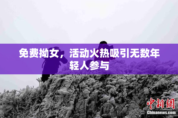 免费拗女，活动火热吸引无数年轻人参与
