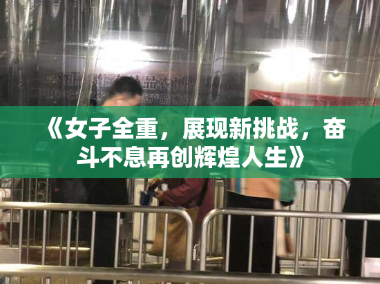 《女子全重，展现新挑战，奋斗不息再创辉煌人生》