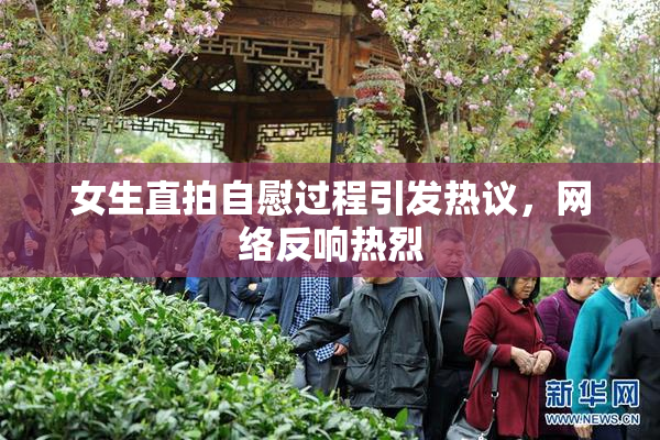 女生直拍自慰过程引发热议，网络反响热烈