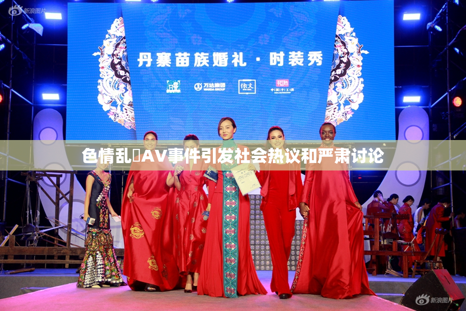 色情乱婬AV事件引发社会热议和严肃讨论