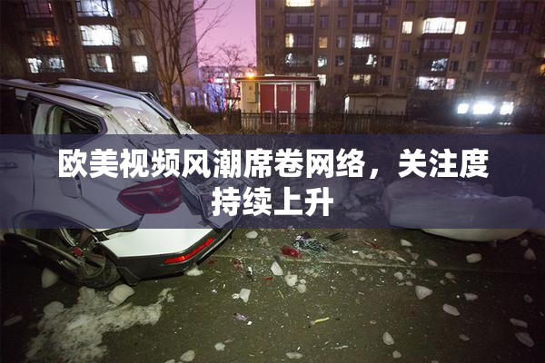 欧美视频风潮席卷网络，关注度持续上升