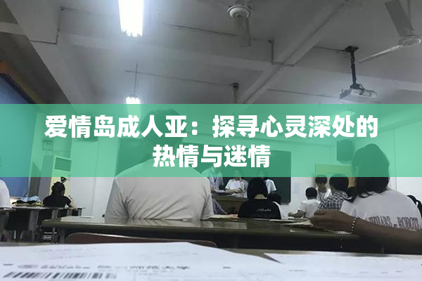 爱情岛成人亚：探寻心灵深处的热情与迷情