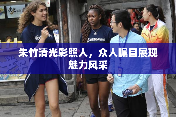 朱竹清光彩照人，众人瞩目展现魅力风采