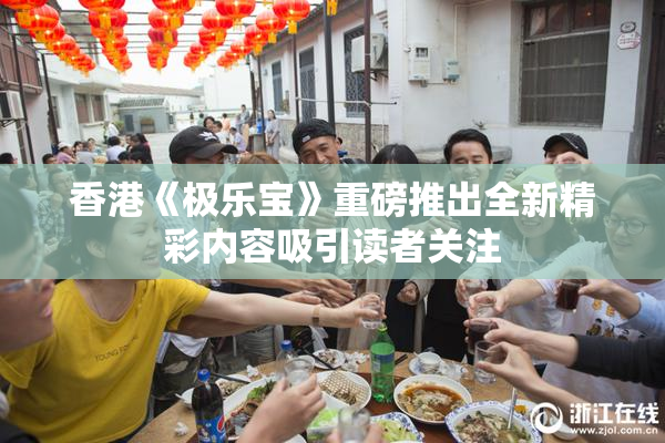 香港《极乐宝》重磅推出全新精彩内容吸引读者关注