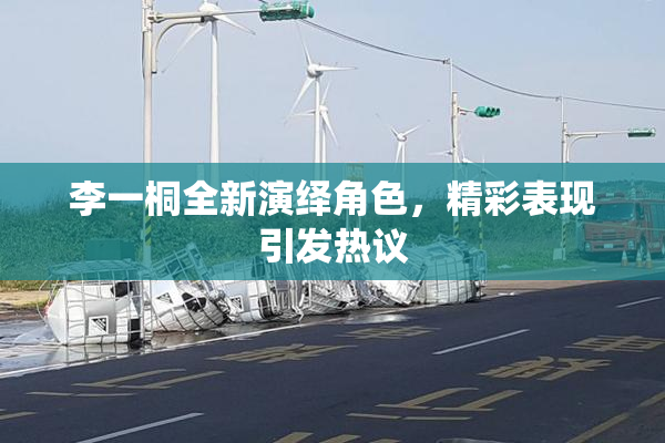 李一桐全新演绎角色，精彩表现引发热议