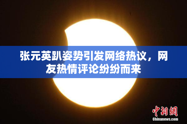 张元英趴姿势引发网络热议，网友热情评论纷纷而来