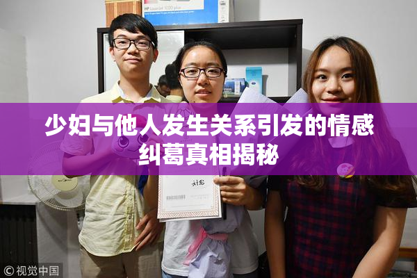 少妇与他人发生关系引发的情感纠葛真相揭秘