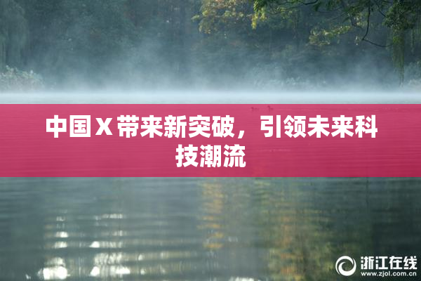 中国Ⅹ带来新突破，引领未来科技潮流