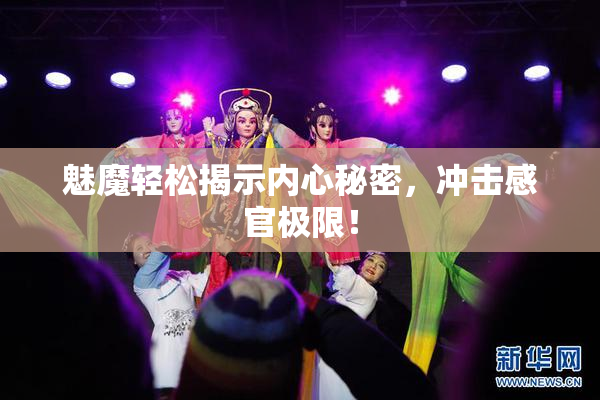 魅魔轻松揭示内心秘密，冲击感官极限！