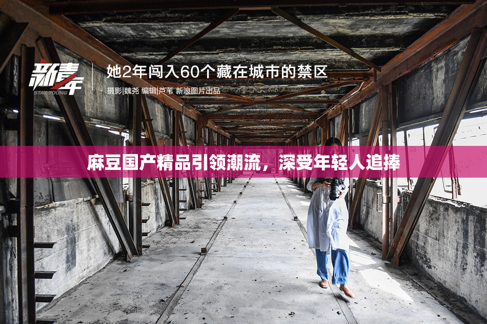 麻豆国产精品引领潮流，深受年轻人追捧