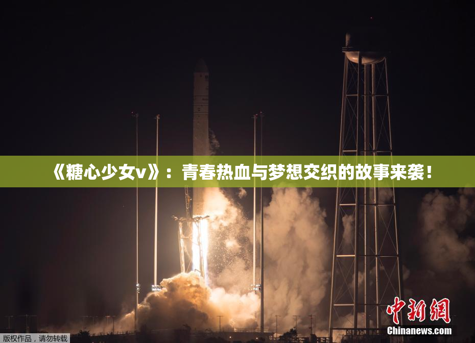 《糖心少女v》：青春热血与梦想交织的故事来袭！