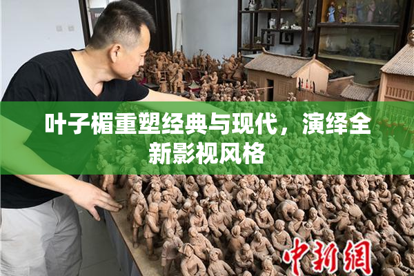 叶子楣重塑经典与现代，演绎全新影视风格