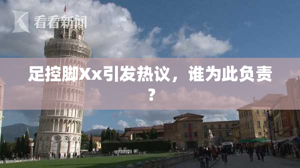 足控脚Xx引发热议，谁为此负责？