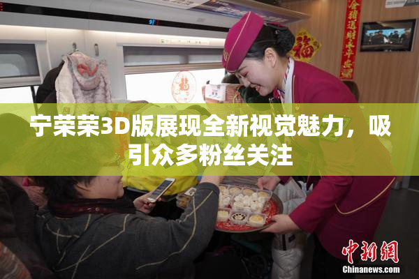 宁荣荣3D版展现全新视觉魅力，吸引众多粉丝关注