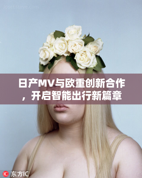 日产MV与欧重创新合作，开启智能出行新篇章