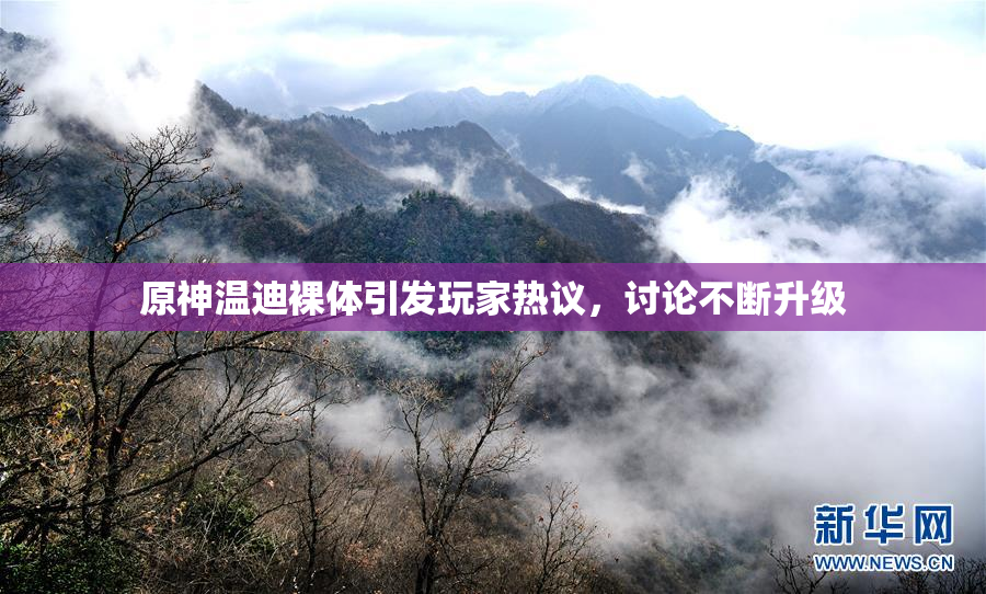原神温迪裸体引发玩家热议，讨论不断升级