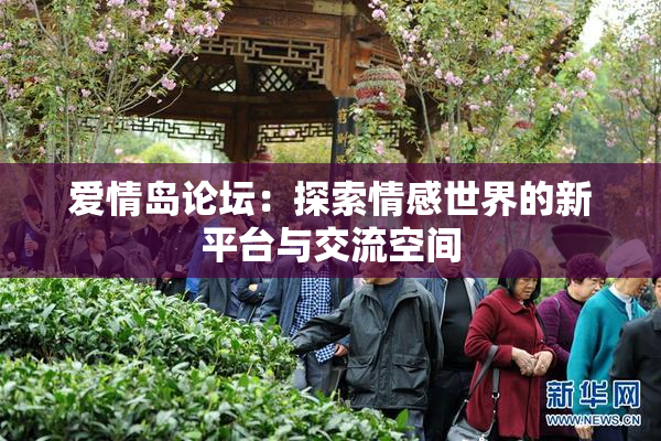 爱情岛论坛：探索情感世界的新平台与交流空间