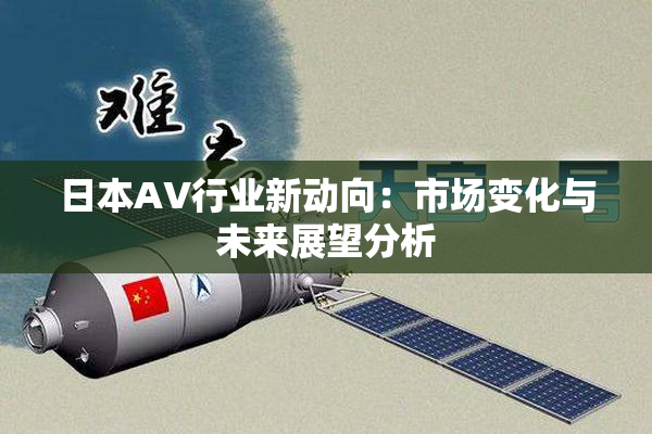 日本AV行业新动向：市场变化与未来展望分析