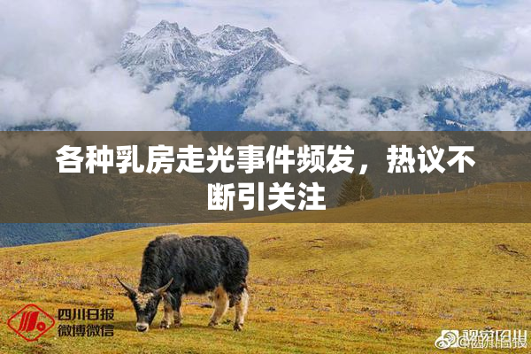 各种乳房走光事件频发，热议不断引关注