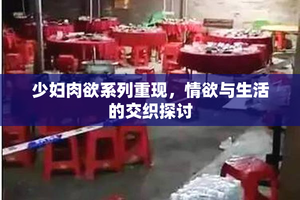少妇肉欲系列重现，情欲与生活的交织探讨