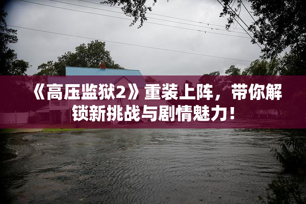 《高压监狱2》重装上阵，带你解锁新挑战与剧情魅力！