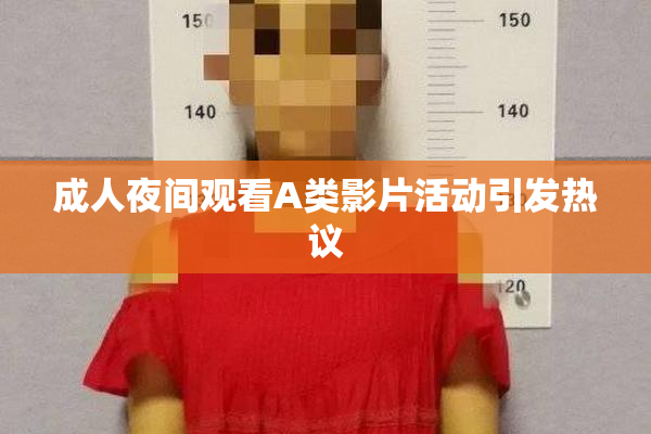 成人夜间观看A类影片活动引发热议