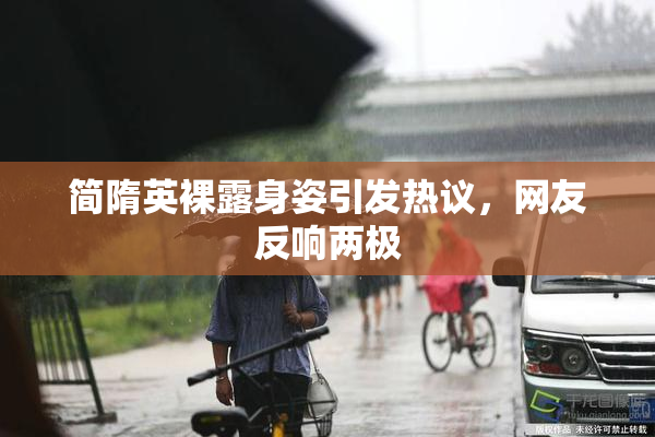 简隋英裸露身姿引发热议，网友反响两极