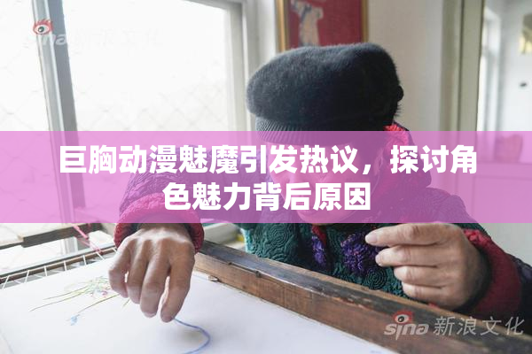 巨胸动漫魅魔引发热议，探讨角色魅力背后原因