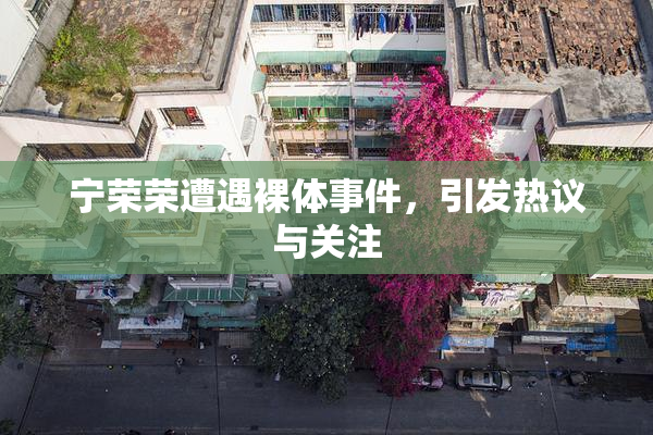 宁荣荣遭遇裸体事件，引发热议与关注