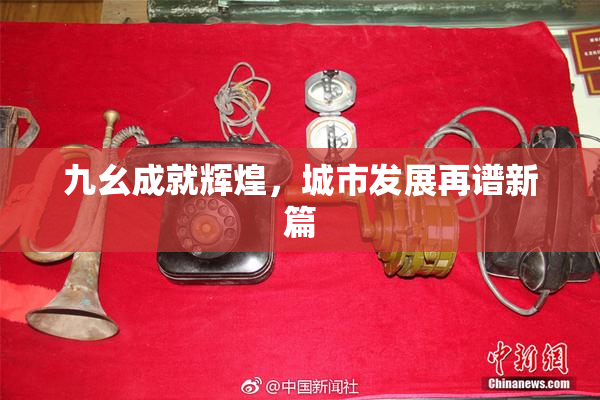 九幺成就辉煌，城市发展再谱新篇