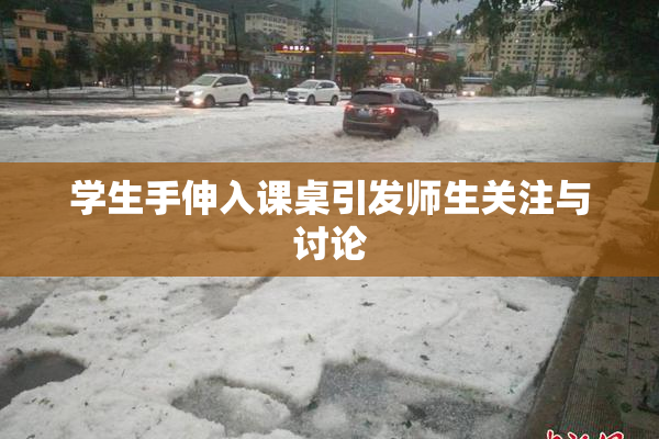 学生手伸入课桌引发师生关注与讨论