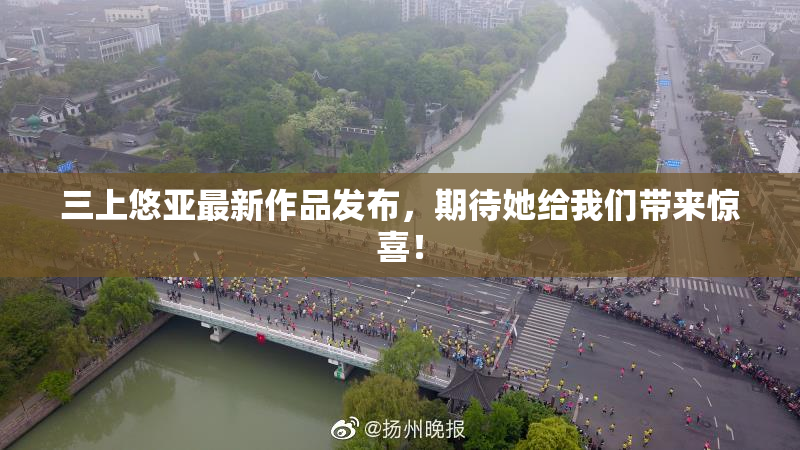 三上悠亚最新作品发布，期待她给我们带来惊喜！