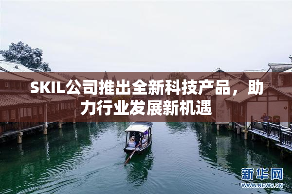 SKIL公司推出全新科技产品，助力行业发展新机遇